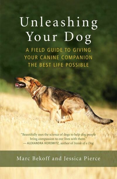 Unleashing Your Dog, A Field Guide to Giving Your Canine Companion the Best Life Possible