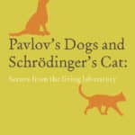 Pavlov’s Dogs and Schrödinger’s Cat, Scenes from the Living Laboratory