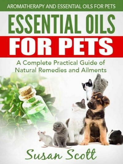 Essential Oils For Pets: A Complete Practical Guide of Natural Remedies and Ailments PDF