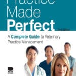 Practice Made Perfect: A Complete Guide to Veterinary Practice Management 2nd Edition
