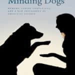 Minding Dogs: Humans, Canine Companions, and a New Philosophy of Cognitive Science Minding Dogs: Humans, Canine Companions, and a New Philosophy of Cognitive Science