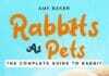 Rabbits As Pets, The Complete Guide To Rabbit Ownership, Housing, Health, Training And Care PDF