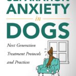 Separation Anxiety in Dogs: Next Generation Treatment Protocols and Practices