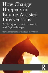 How Change Happens in Equine-Assisted Interventions: A Theory of Horses, Humans, and Psychotherapy How Change Happens in Equine-Assisted Interventions, A Theory of Horses, Humans, and Psychotherapy