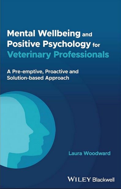 Mental Wellbeing and Positive Psychology for Veterinary Professionals A Pre-emptive, Proactive and Solution-based Approach