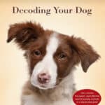 Decoding Your Dog Decoding Your Dog: The Ultimate Experts Explain Common Dog Behaviors and Reveal How to Prevent or Change Unwanted Ones